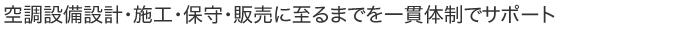 空調設備設計・施工・保守・販売に至るまでを一貫体制でサポート